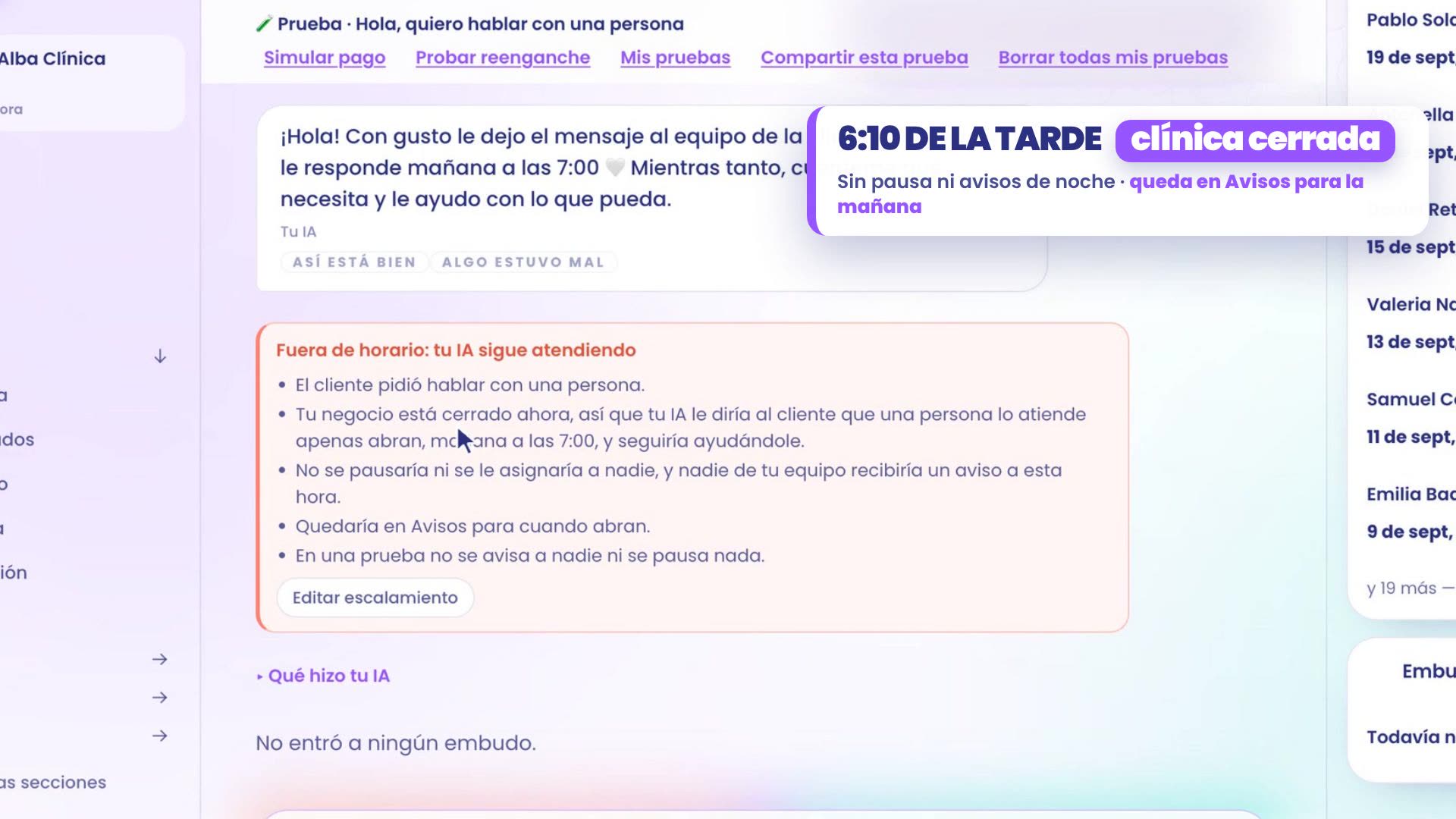 Tester à 18h10, clinique fermée : ton assistant répond que l'équipe de la clinique lui répondra demain à 7h00, et qu'en attendant il l'aide avec ce qu'il peut. La carte Hors horaires : ton IA continue de répondre indique qu'elle ne serait pas mise en pause ni assignée à personne, que personne de ton équipe ne recevrait d'alerte à cette heure-là et qu'elle resterait dans Alertes pour quand vous ouvrez.